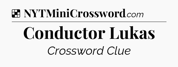 Solution: Conductor Lukas - NYT Crossword