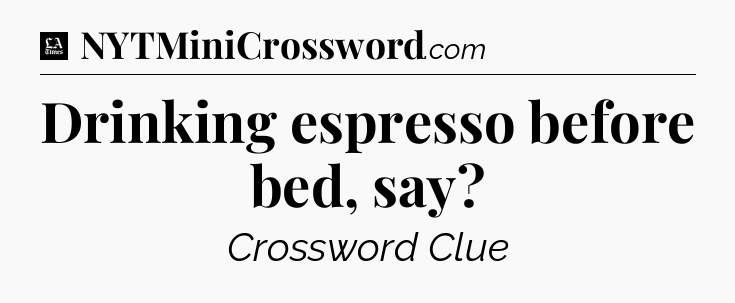 Drinking espresso before bed, say - LA Times Crossword