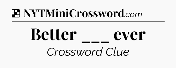 Solution: Better ___ ever - NYT Crossword