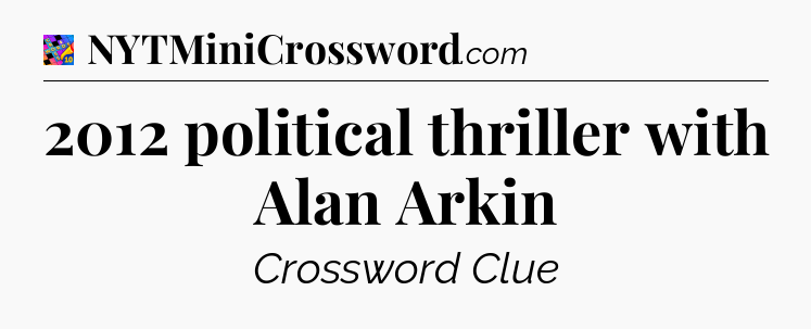 2012 political thriller with Alan Arkin Crossword Clue