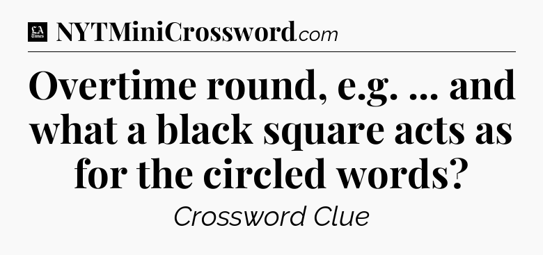 Overtime round, e.g. ... and what a black square acts as for the circled words - LA Times Crossword