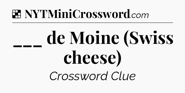 Solution: ___ de Moine (Swiss cheese) - NYT Crossword