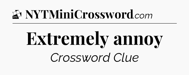 Extremely annoy - Daily Themed Classic Crossword