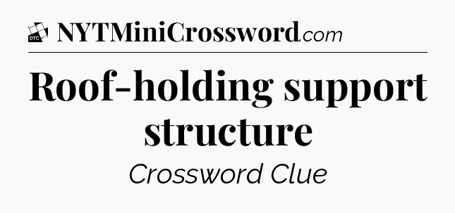 Roof-holding support structure - Daily Themed Classic Crossword
