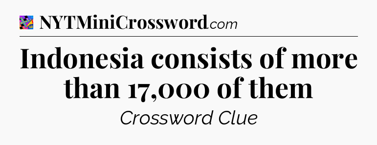 Indonesia consists of more than 17,000 of them Crossword Clue