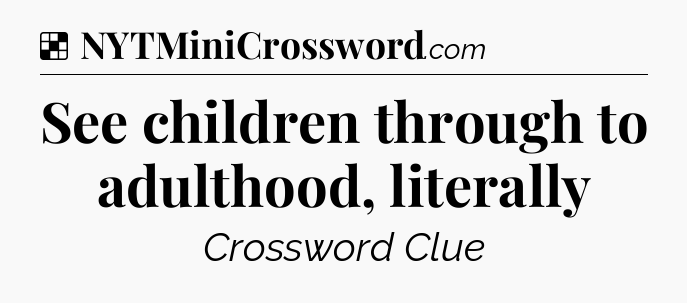 Solution: See children through to adulthood, literally - NYT Crossword