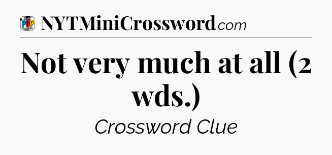 Not very much at all (2 wds.) Crossword Clue