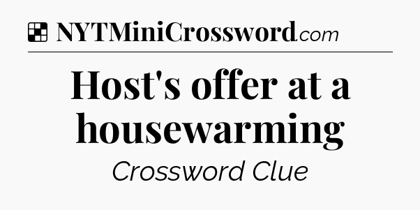 Solution: Host's offer at a housewarming - NYT Crossword