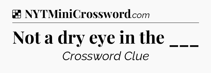 Solution: Not a dry eye in the ___ - NYT Crossword