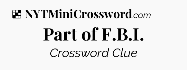 Solution: Part of F.B.I - NYT Crossword