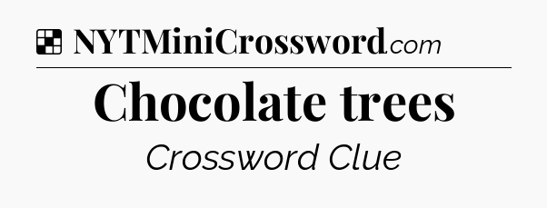 Solution: Chocolate trees - NYT Crossword