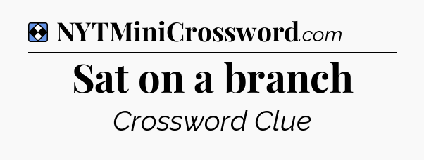 Solution: Sat on a branch - NYT Mini Crossword
