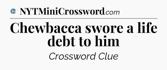 Chewbacca swore a life debt to him Crossword Clue