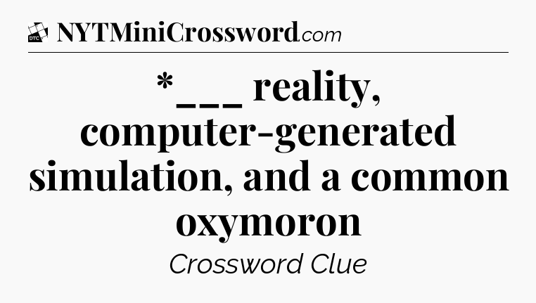 *___ reality, computer-generated simulation, and a common oxymoron - Daily Themed Classic Crossword