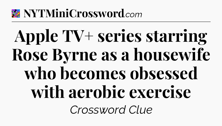 Apple TV+ series starring Rose Byrne as a housewife who becomes obsessed with aerobic exercise Crossword Clue