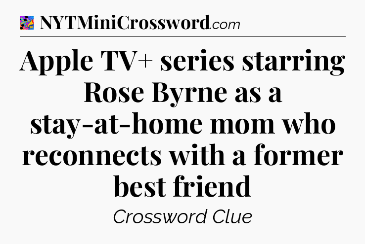 Apple TV+ series starring Rose Byrne as a stay-at-home mom who reconnects with a former best friend Crossword Clue