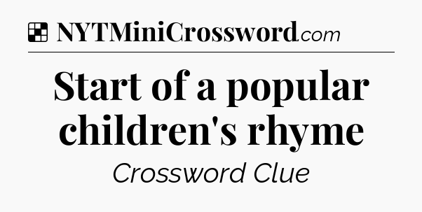 Solution: Start of a popular children's rhyme - NYT Crossword