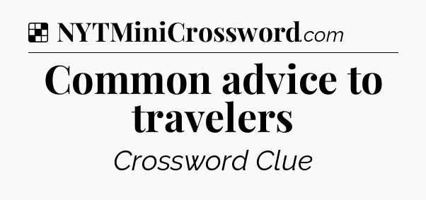 Solution: Common advice to travelers - NYT Crossword