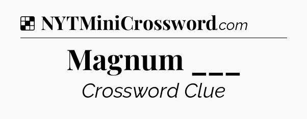 Solution: Magnum ___ - NYT Crossword