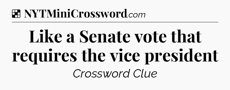Solution: Like a Senate vote that requires the vice president - NYT Crossword