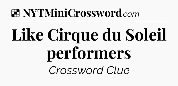 Solution: Like Cirque du Soleil performers - NYT Crossword