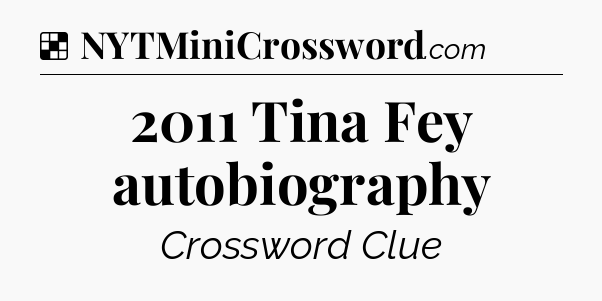 Solution: 2011 Tina Fey autobiography - NYT Crossword