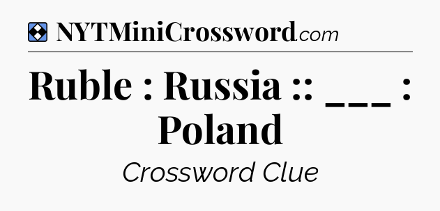 Solution: Ruble : Russia :: ___ : Poland - NYT Mini Crossword