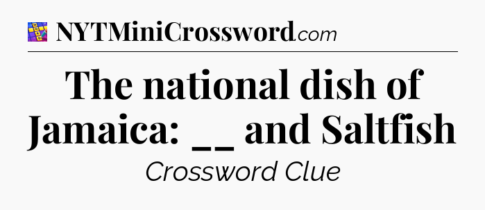 The national dish of Jamaica: __ and Saltfish Codycross