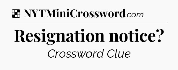 Solution: Resignation notice - NYT Crossword