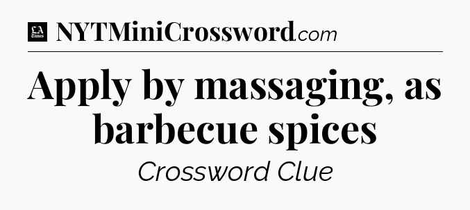 Apply by massaging, as barbecue spices - LA Times Crossword