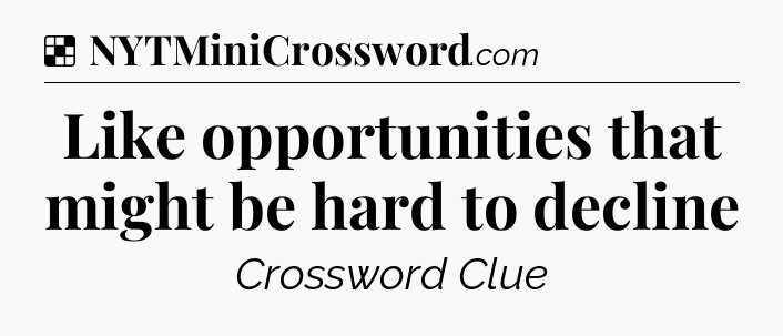 Solution: Like opportunities that might be hard to decline - NYT Crossword