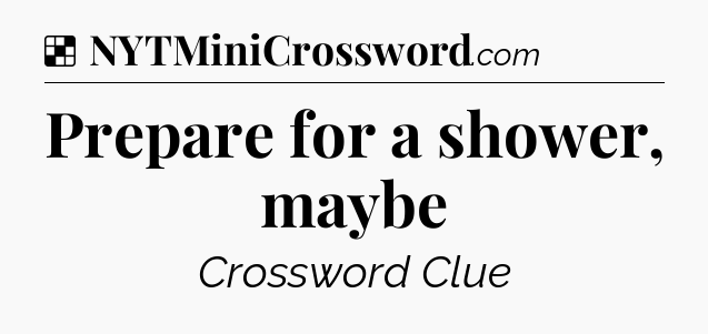 Solution: Prepare for a shower, maybe - NYT Crossword