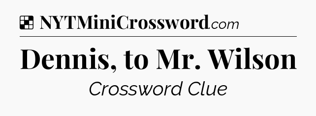 Solution: Dennis, to Mr. Wilson - NYT Crossword