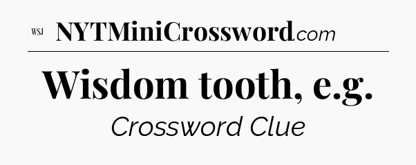 Wisdom tooth, e.g - WSJ Crossword