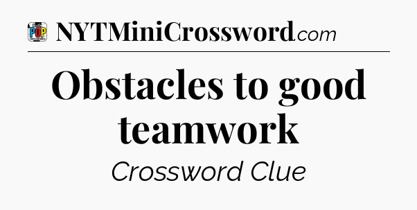 Obstacles to good teamwork Crossword Clue