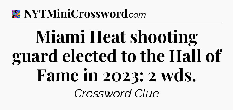 Miami Heat shooting guard elected to the Hall of Fame in 2023: 2 wds Crossword Clue