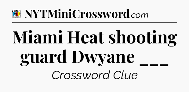Miami Heat shooting guard Dwyane ___ Crossword Clue