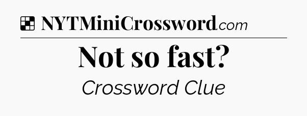 Solution: Not so fast - NYT Crossword