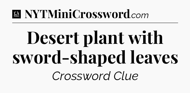 Desert plant with sword-shaped leaves - LA Times Crossword