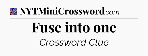 Fuse into one Crossword Clue