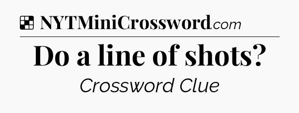 Solution: Do a line of shots - NYT Crossword