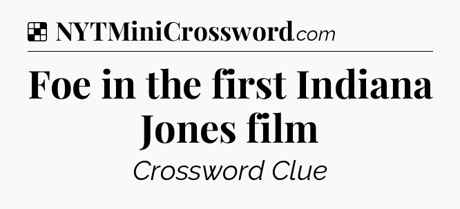 Solution: Foe in the first Indiana Jones film - NYT Crossword