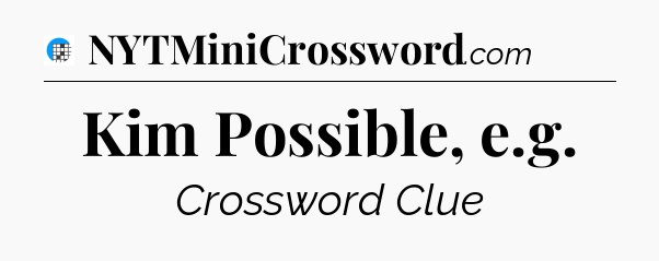 Kim Possible, e.g Crossword Clue