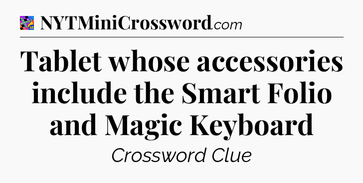 Tablet whose accessories include the Smart Folio and Magic Keyboard Crossword Clue