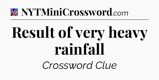 Result of very heavy rainfall Crossword Clue