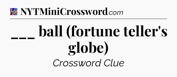 ___ ball (fortune teller's globe) Crossword Clue