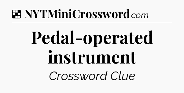Solution: Pedal-operated instrument - NYT Crossword