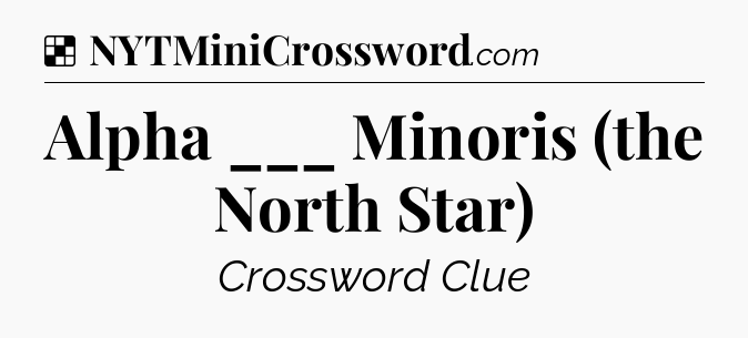 Solution: Alpha ___ Minoris (the North Star) - NYT Crossword