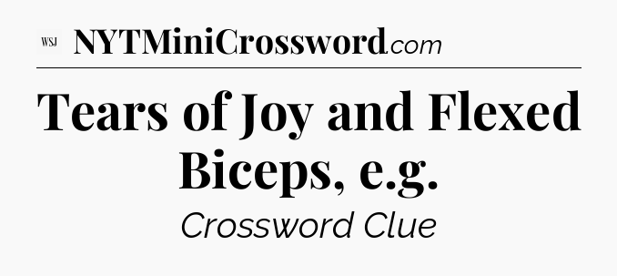 Tears of Joy and Flexed Biceps, e.g - WSJ Crossword