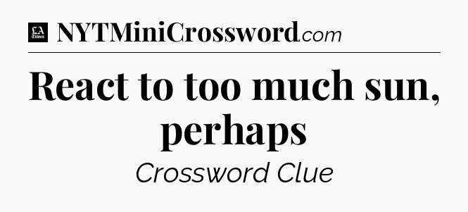 React to too much sun, perhaps - LA Times Crossword